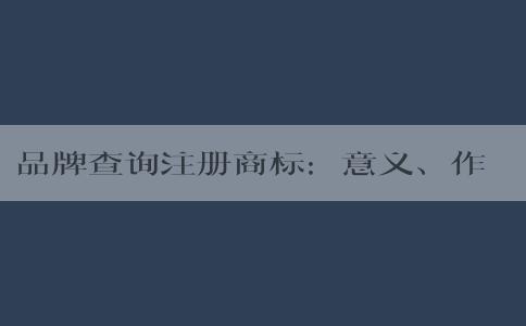 品牌查詢注冊商標(biāo)：意義、作用及注意事項