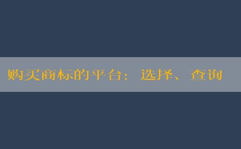 購(gòu)買商標(biāo)的平臺(tái)：選擇、查詢、保證合法性