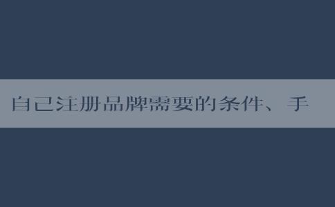 自己注冊(cè)品牌需要的條件、手續(xù)、材料及保護(hù)方法