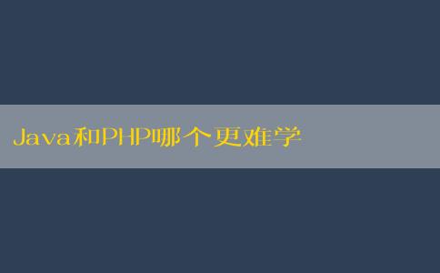 Java和PHP哪個更難學？——從語法難度和學習資源方面分析。