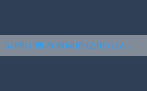 品牌注冊(cè)查詢網(wǎng)的使用方法、優(yōu)勢(shì)及介紹