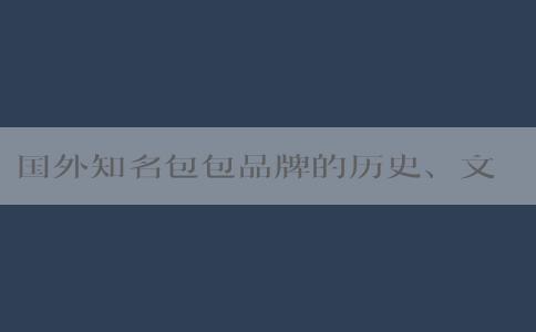 國(guó)外知名包包品牌的歷史、文化、設(shè)計(jì)和市場(chǎng)策略分析