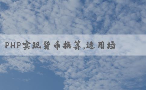 PHP實(shí)現(xiàn)貨幣換算，適用場(chǎng)景與實(shí)現(xiàn)方法，最小可換算人民幣250。