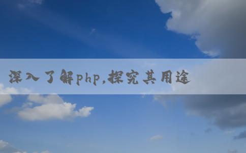 深入了解php，探究其用途和優(yōu)點