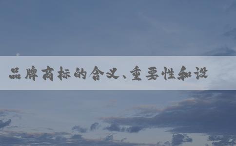 品牌商標(biāo)的含義、重要性和設(shè)計方法