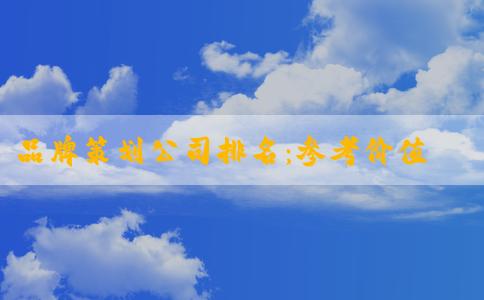 品牌策劃公司排名：參考價(jià)值與評(píng)估標(biāo)準(zhǔn)