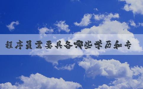 程序員需要具備哪些學(xué)歷和專業(yè)背景？