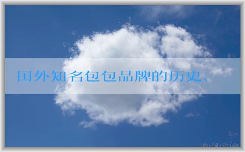 國外知名包包品牌的歷史、設(shè)計風(fēng)格和材料選用匯總