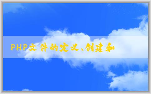 PHP文件的定義、創(chuàng)建和基本語法