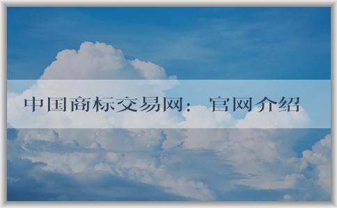 中國(guó)商標(biāo)交易網(wǎng)：官網(wǎng)介紹、購(gòu)買指南及交易規(guī)則