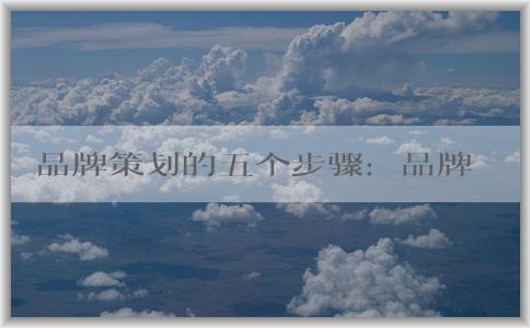 品牌策劃的五個步驟：品牌**、品牌價值觀、品牌形象設(shè)計、推廣與宣傳、品牌維護(hù)與管理