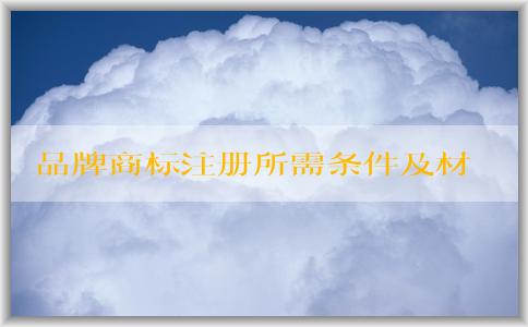 品牌商標注冊所需條件及材料準備