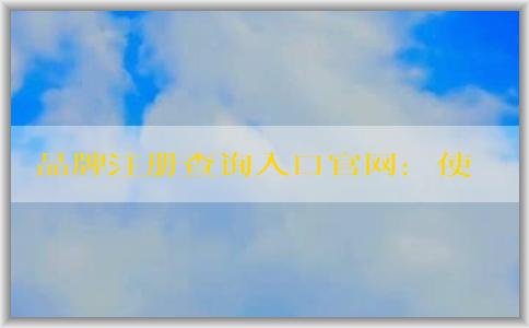 品牌注冊查詢?nèi)肟诠倬W(wǎng)：使用方法、作用及介紹