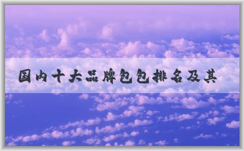 國內(nèi)十大品牌包包排名及其標(biāo)準(zhǔn)和作用