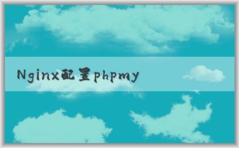 Nginx配置phpmya：文件、概念、配置方法和常見問題