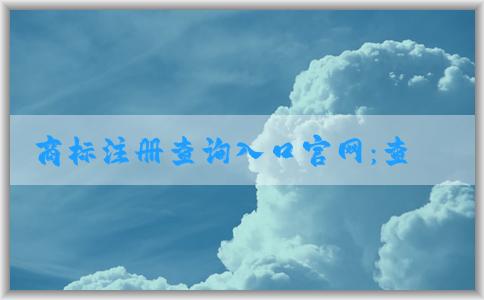 商標(biāo)注冊(cè)查詢?nèi)肟诠倬W(wǎng)：查詢、辦理商標(biāo)相關(guān)業(yè)務(wù)指南