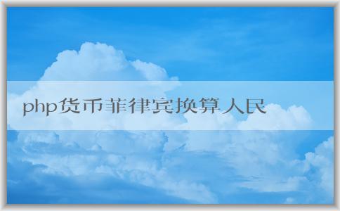 php貨幣菲律賓換算人民幣的基本概念、計算方法與注意事項