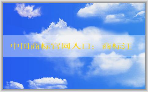 中國商標官網入口：商標注冊、查詢和申請指南