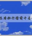 世界品牌排行榜前十名的評選標(biāo)準(zhǔn)、品牌特點及排名列表