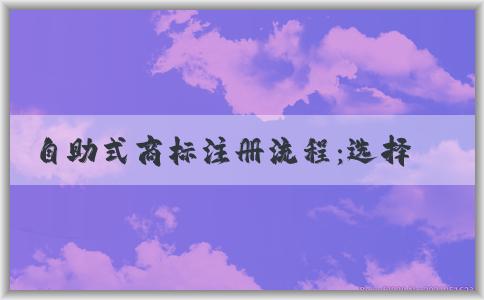 自助式商標(biāo)注冊(cè)流程：選擇商標(biāo)類(lèi)別、寫(xiě)申請(qǐng)文件、申請(qǐng)商標(biāo)注冊(cè)、使用買(mǎi)賣(mài)商標(biāo)交易平臺(tái)。