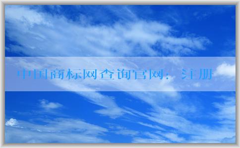 中國(guó)商標(biāo)網(wǎng)查詢官網(wǎng)：注冊(cè)、查詢商標(biāo)和權(quán)利人信息方法