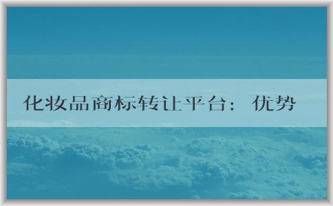 化妝品商標轉讓平臺：優(yōu)勢與交易指南