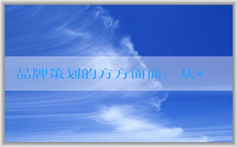 品牌策劃的方方面面：從**到設(shè)計，了解五個步驟和要素