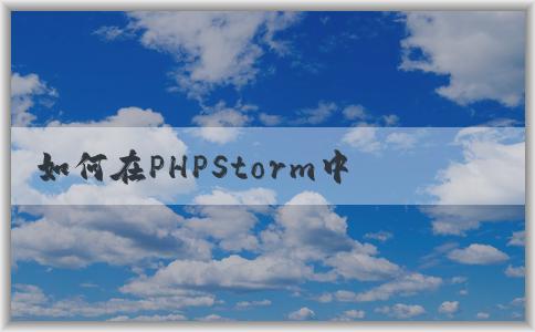 如何在PHPStorm中配置p（包括composer、PHP版本和調(diào)試環(huán)境）？