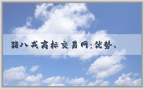 豬八戒商標(biāo)交易網(wǎng)：優(yōu)勢(shì)、交易方式及介紹