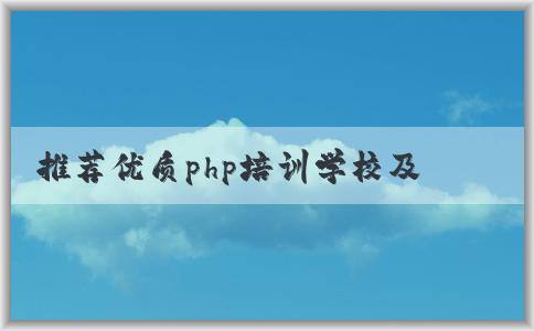 推薦優(yōu)質(zhì)php培訓(xùn)學(xué)校及特點，如何選擇？