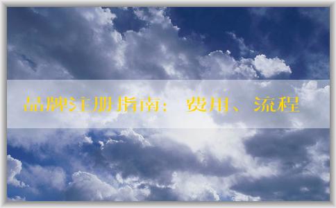 品牌注冊(cè)指南：費(fèi)用、流程、申請(qǐng)所需資料