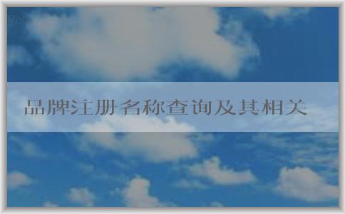 品牌注冊(cè)名稱查詢及其相關(guān)信息詳解