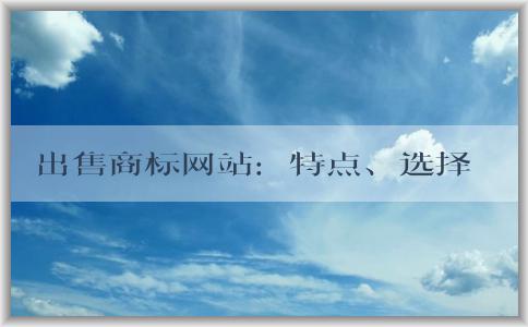 出售商標(biāo)網(wǎng)站：特點(diǎn)、選擇和注意事項(xiàng)