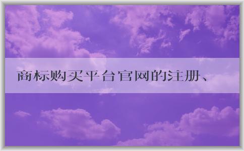 商標(biāo)購買平臺官網(wǎng)的注冊、購買、優(yōu)勢及售后服務(wù)