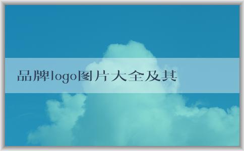 品牌logo圖片大全及其意義、設計與市場營銷作用