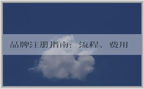 品牌注冊指南：流程、費用、品牌命名和商標(biāo)注冊問題解答