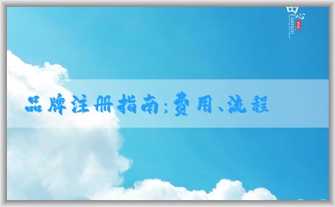 品牌注冊(cè)指南：費(fèi)用、流程、申請(qǐng)所需資料