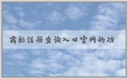 商標(biāo)注冊查詢?nèi)肟诠倬W(wǎng)的功能、使用方法與優(yōu)勢