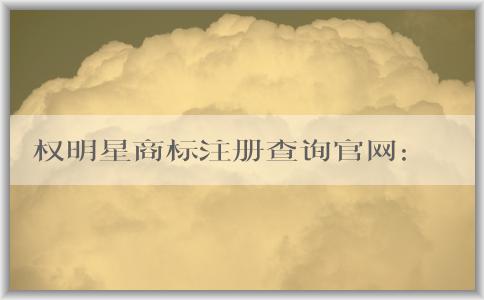 權(quán)明星商標(biāo)注冊(cè)查詢官網(wǎng)：最新消息、介紹、查詢和注冊(cè)操作指南