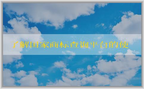 了解國家商標查詢平臺的使用方法、優(yōu)勢。