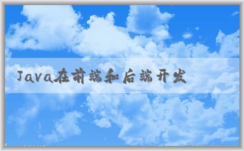 Java在前端和后端開(kāi)發(fā)中的作用及其**？