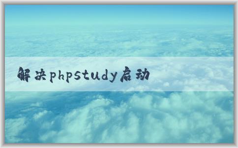 解決phpstudy啟動MyS相關(guān)問題的方法和技巧