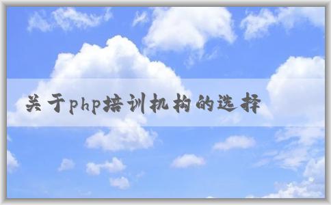 關于php培訓機構(gòu)的選擇、課程設置、價格和教學質(zhì)量