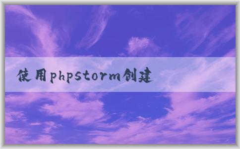 使用phpstorm創(chuàng)建php并進(jìn)行環(huán)境配置、調(diào)試和樣式添加。