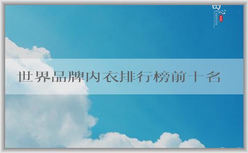 世界品牌內(nèi)衣排行榜前十名及其特點、優(yōu)勢與市場影響力