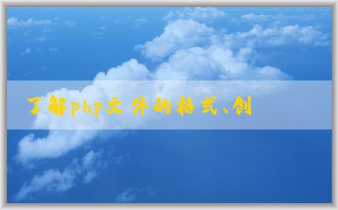 了解php文件的格式、創(chuàng)建和語法特性