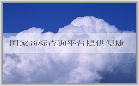 國家商標(biāo)查詢平臺提供便捷、全面的商標(biāo)查詢服務(wù)