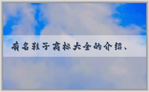 有名鞋子商標(biāo)大全的介紹、歷史淵源及使用方法