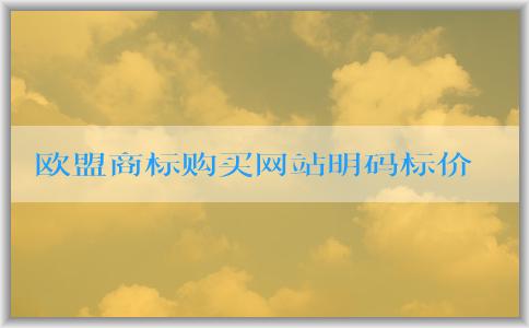 歐盟商標購買網(wǎng)站明碼標價選擇指南