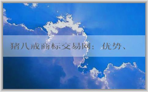 豬八戒商標(biāo)交易網(wǎng)：優(yōu)勢、交易方式及介紹